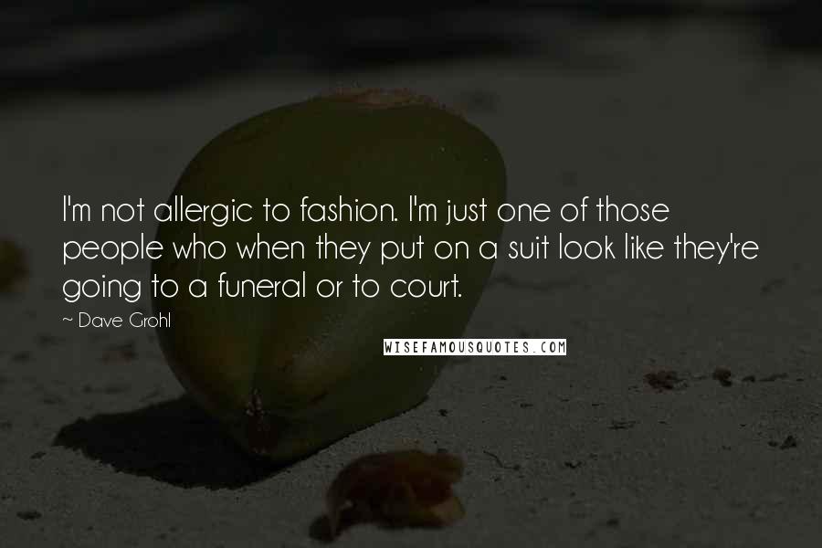 Dave Grohl Quotes: I'm not allergic to fashion. I'm just one of those people who when they put on a suit look like they're going to a funeral or to court.