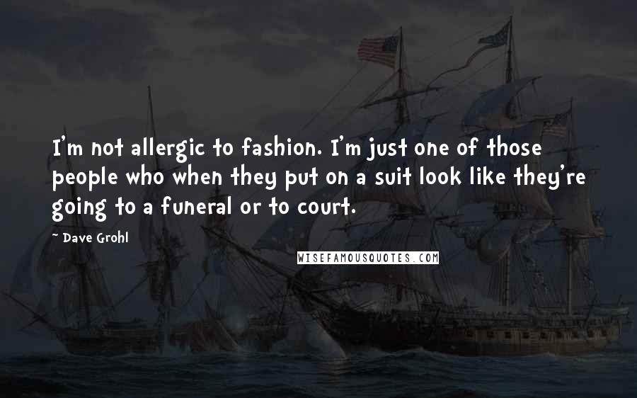 Dave Grohl Quotes: I'm not allergic to fashion. I'm just one of those people who when they put on a suit look like they're going to a funeral or to court.