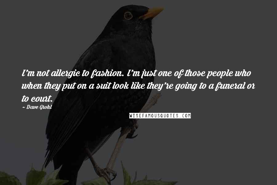 Dave Grohl Quotes: I'm not allergic to fashion. I'm just one of those people who when they put on a suit look like they're going to a funeral or to court.