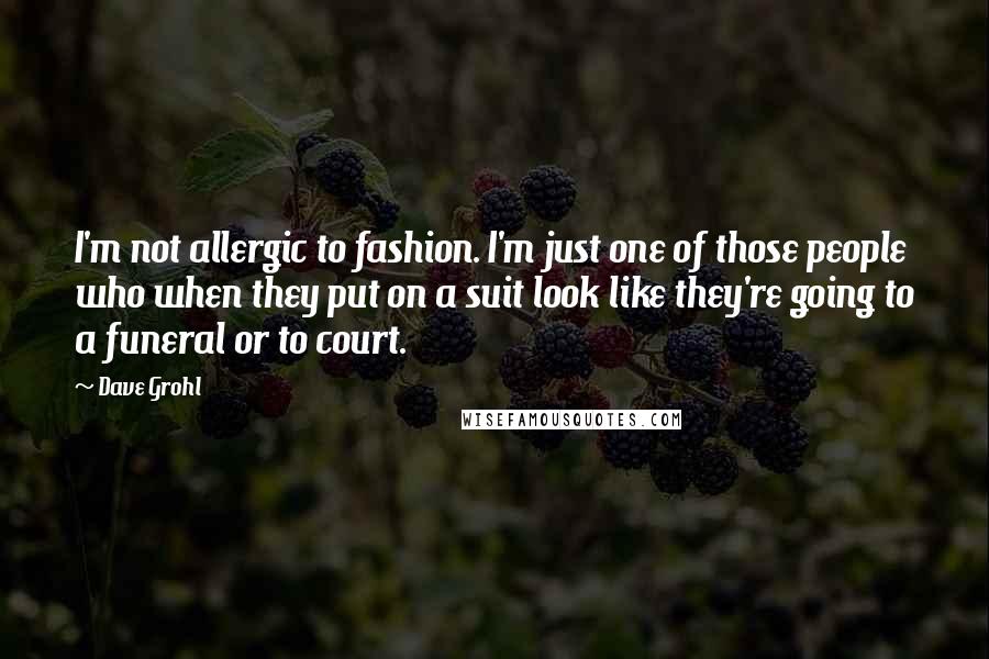 Dave Grohl Quotes: I'm not allergic to fashion. I'm just one of those people who when they put on a suit look like they're going to a funeral or to court.