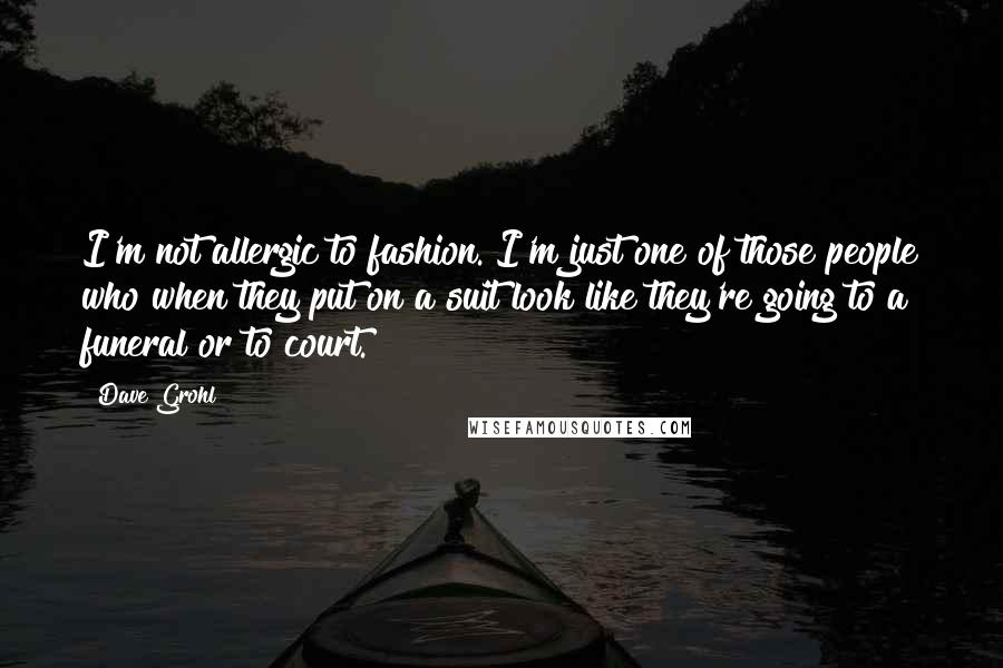 Dave Grohl Quotes: I'm not allergic to fashion. I'm just one of those people who when they put on a suit look like they're going to a funeral or to court.