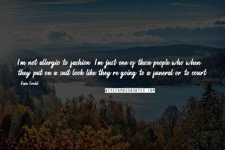 Dave Grohl Quotes: I'm not allergic to fashion. I'm just one of those people who when they put on a suit look like they're going to a funeral or to court.