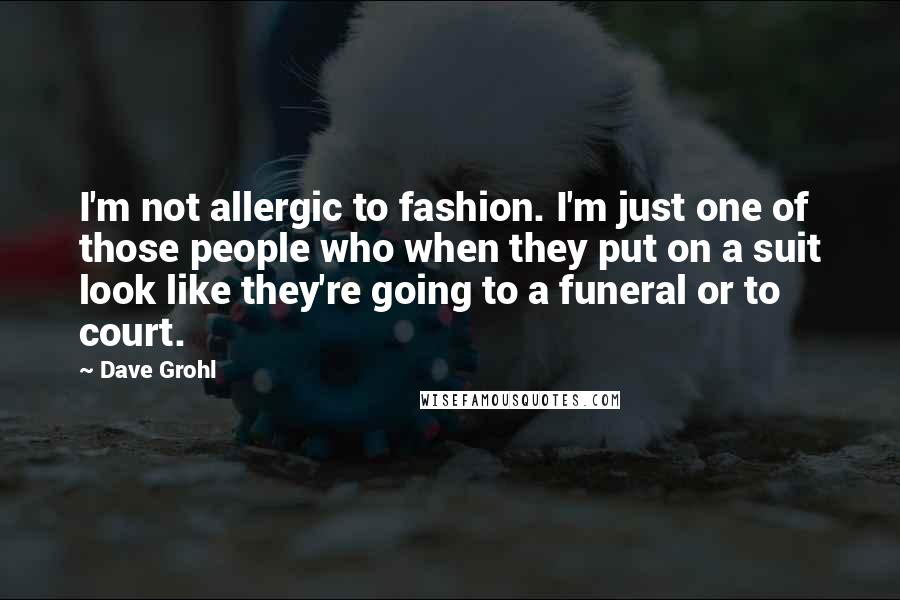 Dave Grohl Quotes: I'm not allergic to fashion. I'm just one of those people who when they put on a suit look like they're going to a funeral or to court.