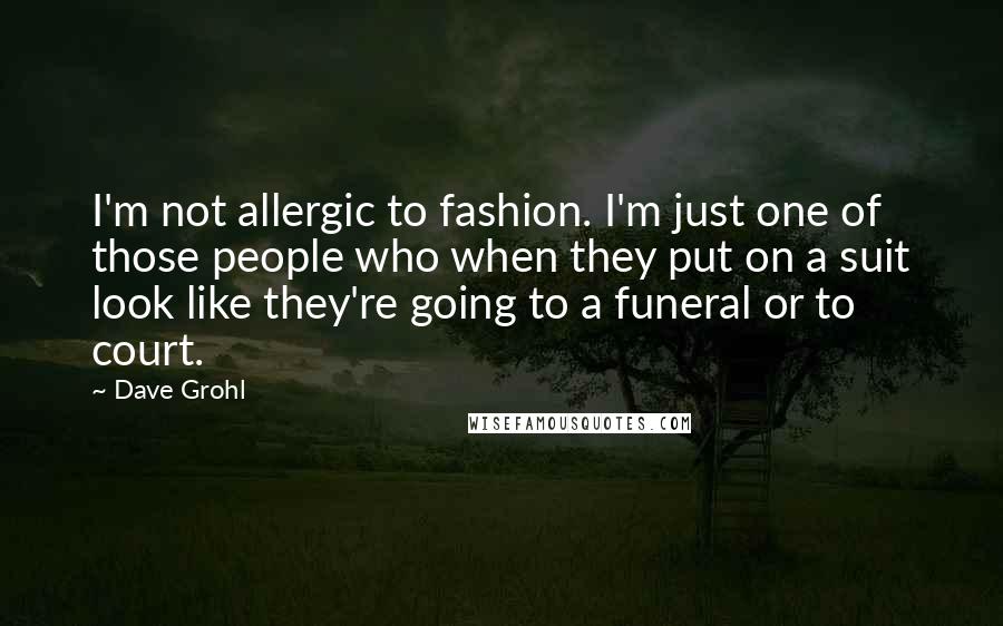 Dave Grohl Quotes: I'm not allergic to fashion. I'm just one of those people who when they put on a suit look like they're going to a funeral or to court.
