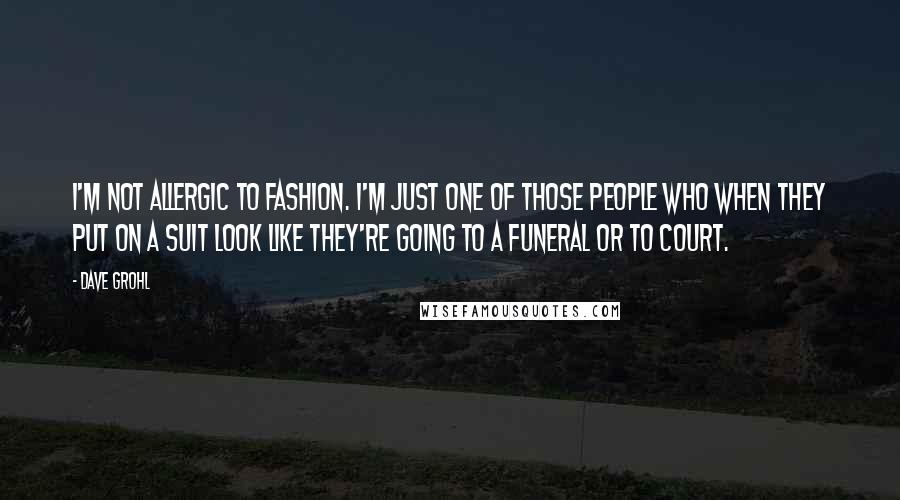 Dave Grohl Quotes: I'm not allergic to fashion. I'm just one of those people who when they put on a suit look like they're going to a funeral or to court.