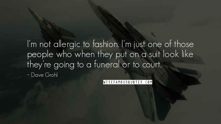 Dave Grohl Quotes: I'm not allergic to fashion. I'm just one of those people who when they put on a suit look like they're going to a funeral or to court.