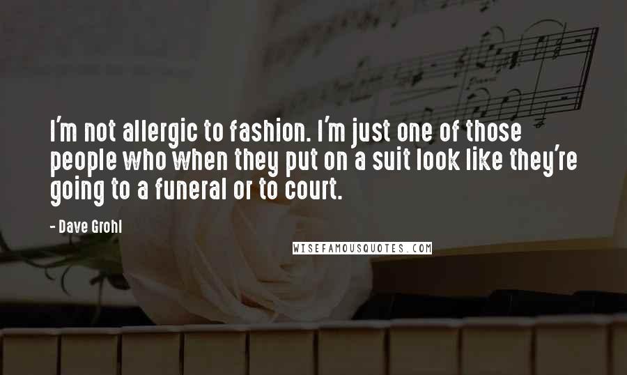 Dave Grohl Quotes: I'm not allergic to fashion. I'm just one of those people who when they put on a suit look like they're going to a funeral or to court.