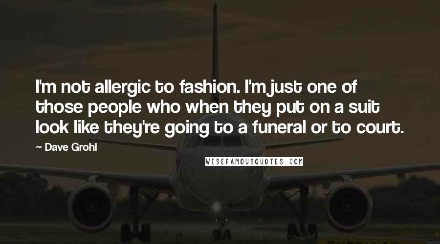 Dave Grohl Quotes: I'm not allergic to fashion. I'm just one of those people who when they put on a suit look like they're going to a funeral or to court.