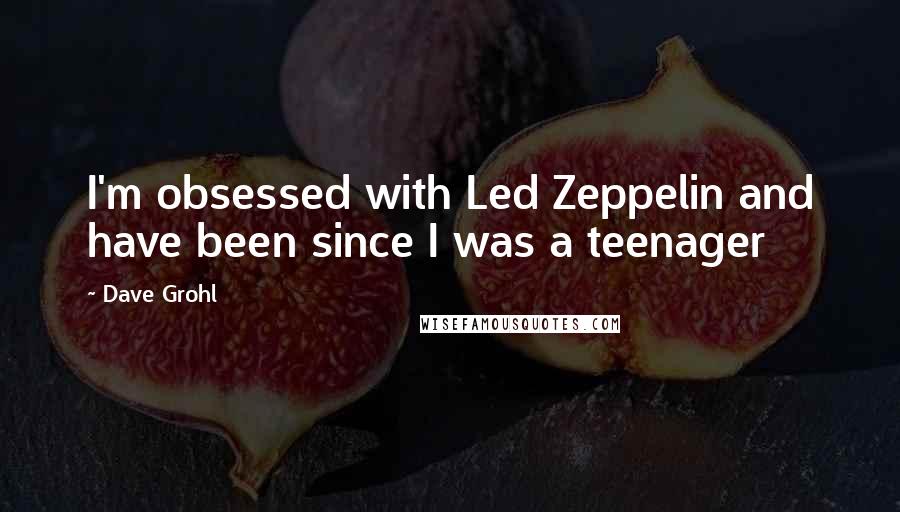 Dave Grohl Quotes: I'm obsessed with Led Zeppelin and have been since I was a teenager