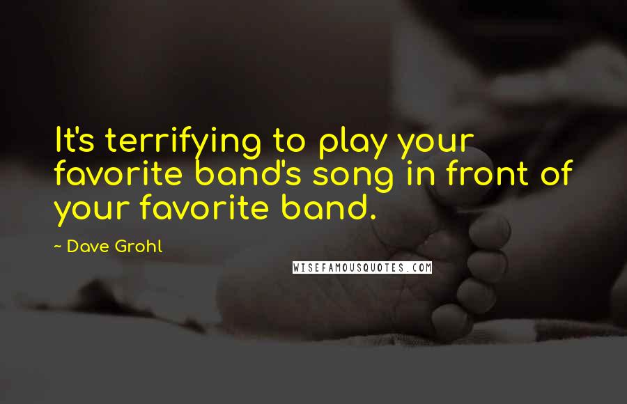 Dave Grohl Quotes: It's terrifying to play your favorite band's song in front of your favorite band.