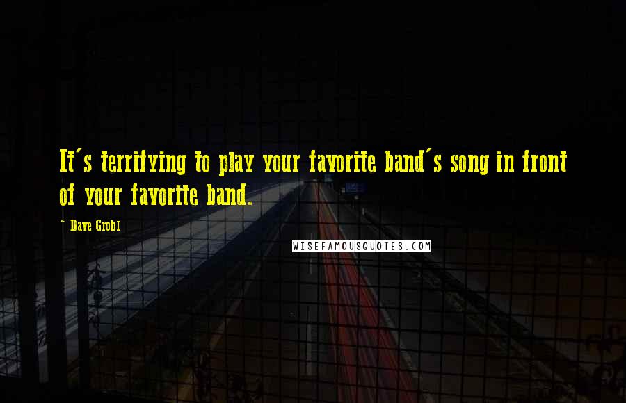 Dave Grohl Quotes: It's terrifying to play your favorite band's song in front of your favorite band.