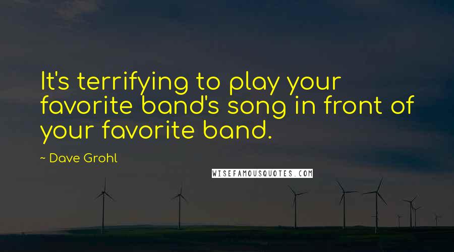 Dave Grohl Quotes: It's terrifying to play your favorite band's song in front of your favorite band.