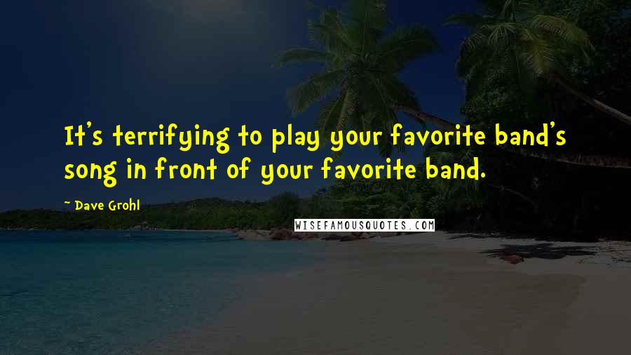 Dave Grohl Quotes: It's terrifying to play your favorite band's song in front of your favorite band.