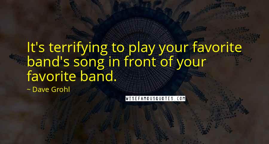 Dave Grohl Quotes: It's terrifying to play your favorite band's song in front of your favorite band.