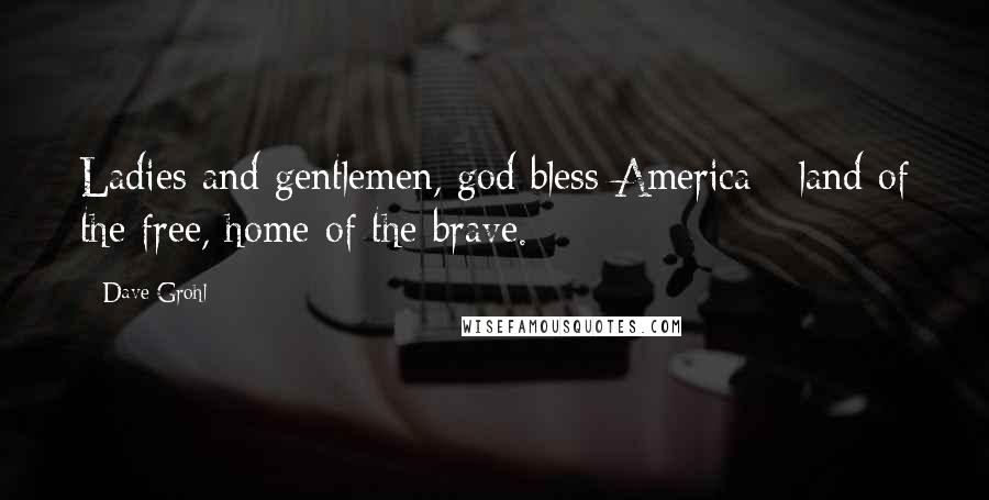 Dave Grohl Quotes: Ladies and gentlemen, god bless America - land of the free, home of the brave.