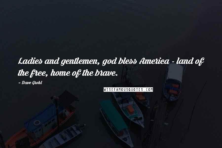 Dave Grohl Quotes: Ladies and gentlemen, god bless America - land of the free, home of the brave.