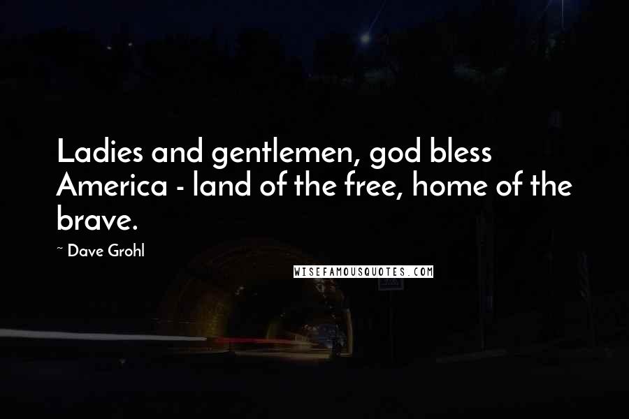 Dave Grohl Quotes: Ladies and gentlemen, god bless America - land of the free, home of the brave.