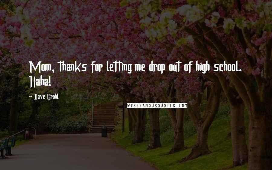 Dave Grohl Quotes: Mom, thanks for letting me drop out of high school. Haha!