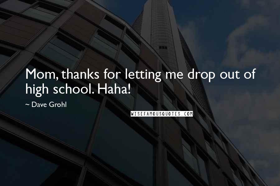 Dave Grohl Quotes: Mom, thanks for letting me drop out of high school. Haha!