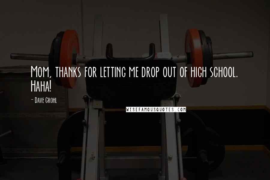 Dave Grohl Quotes: Mom, thanks for letting me drop out of high school. Haha!