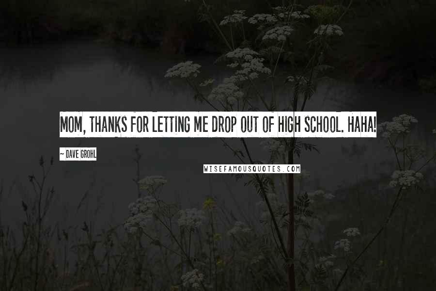 Dave Grohl Quotes: Mom, thanks for letting me drop out of high school. Haha!