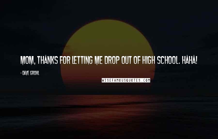 Dave Grohl Quotes: Mom, thanks for letting me drop out of high school. Haha!