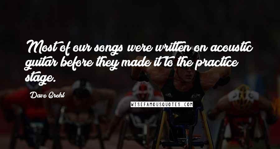 Dave Grohl Quotes: Most of our songs were written on acoustic guitar before they made it to the practice stage.