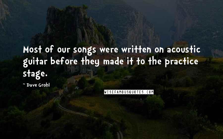 Dave Grohl Quotes: Most of our songs were written on acoustic guitar before they made it to the practice stage.