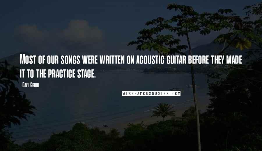 Dave Grohl Quotes: Most of our songs were written on acoustic guitar before they made it to the practice stage.