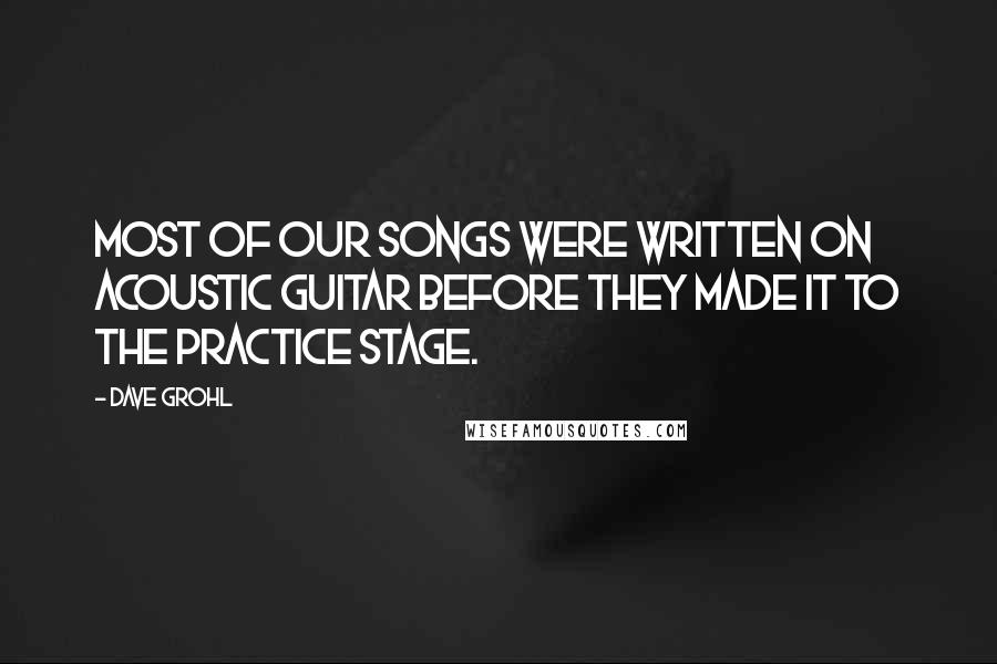 Dave Grohl Quotes: Most of our songs were written on acoustic guitar before they made it to the practice stage.