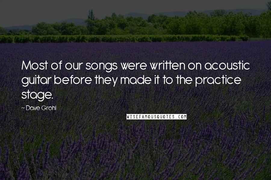 Dave Grohl Quotes: Most of our songs were written on acoustic guitar before they made it to the practice stage.