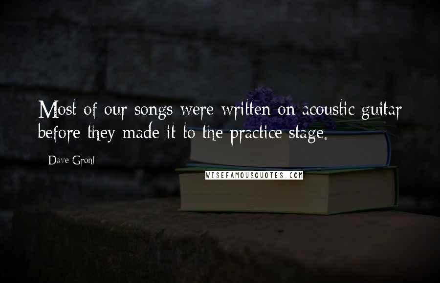 Dave Grohl Quotes: Most of our songs were written on acoustic guitar before they made it to the practice stage.