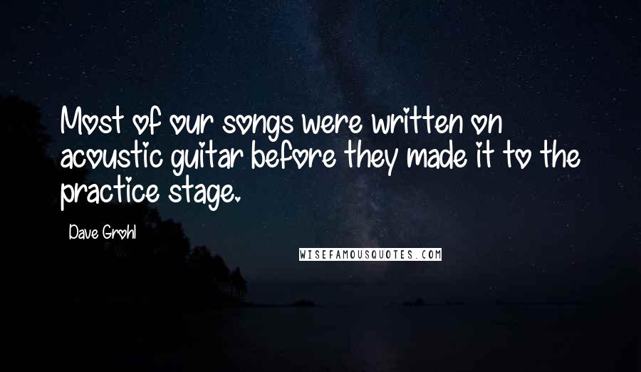 Dave Grohl Quotes: Most of our songs were written on acoustic guitar before they made it to the practice stage.