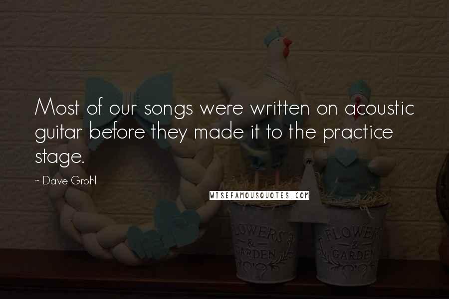 Dave Grohl Quotes: Most of our songs were written on acoustic guitar before they made it to the practice stage.