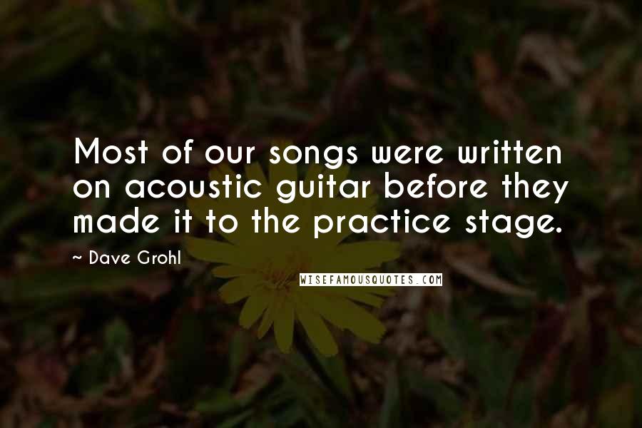 Dave Grohl Quotes: Most of our songs were written on acoustic guitar before they made it to the practice stage.