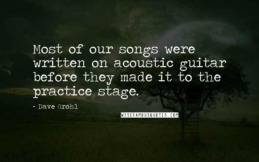 Dave Grohl Quotes: Most of our songs were written on acoustic guitar before they made it to the practice stage.