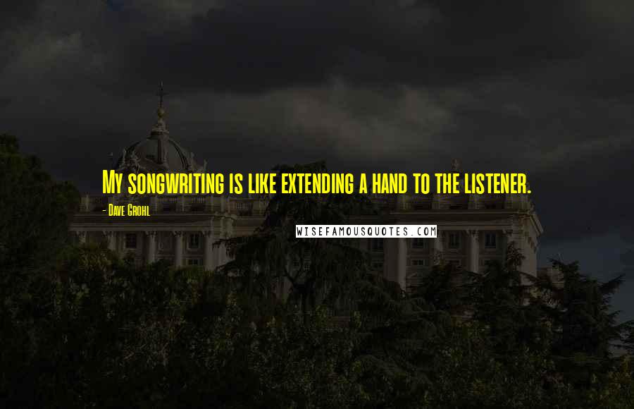 Dave Grohl Quotes: My songwriting is like extending a hand to the listener.