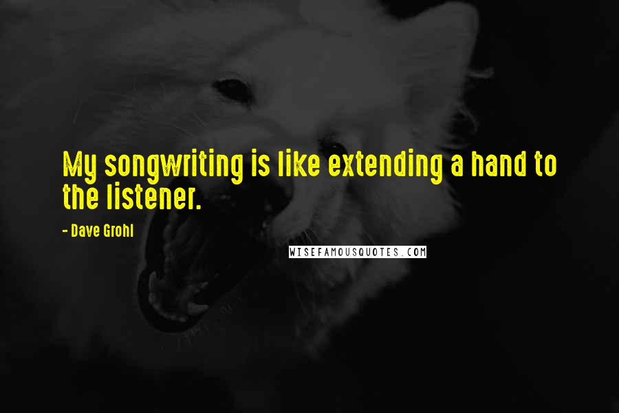 Dave Grohl Quotes: My songwriting is like extending a hand to the listener.