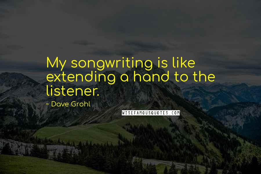 Dave Grohl Quotes: My songwriting is like extending a hand to the listener.