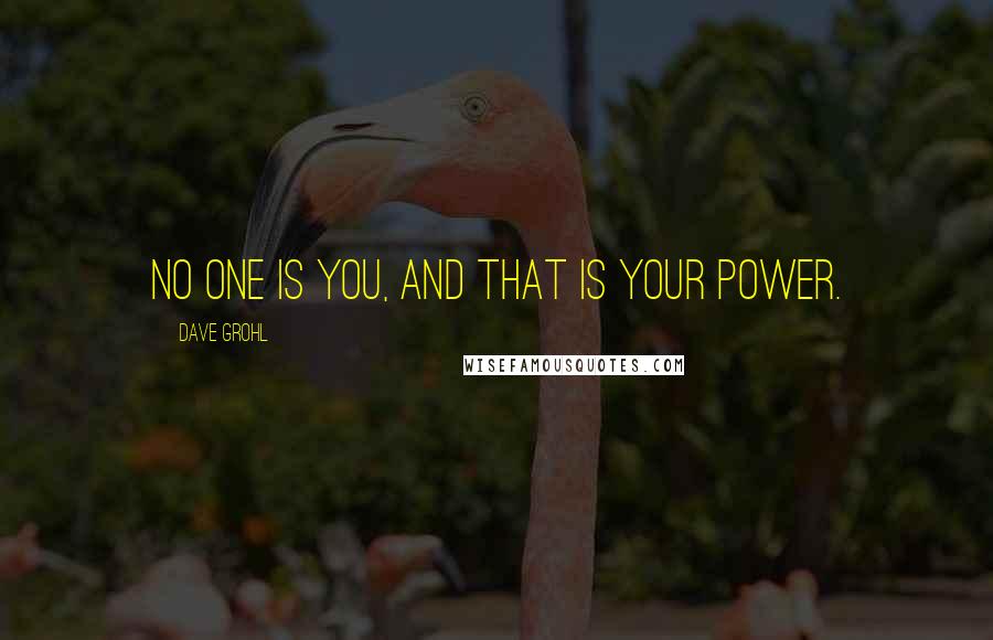 Dave Grohl Quotes: No one is you, and that is your power.