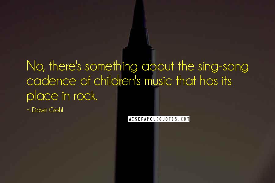 Dave Grohl Quotes: No, there's something about the sing-song cadence of children's music that has its place in rock.