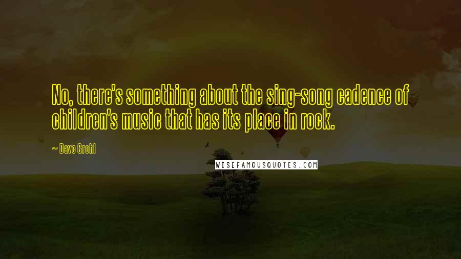 Dave Grohl Quotes: No, there's something about the sing-song cadence of children's music that has its place in rock.