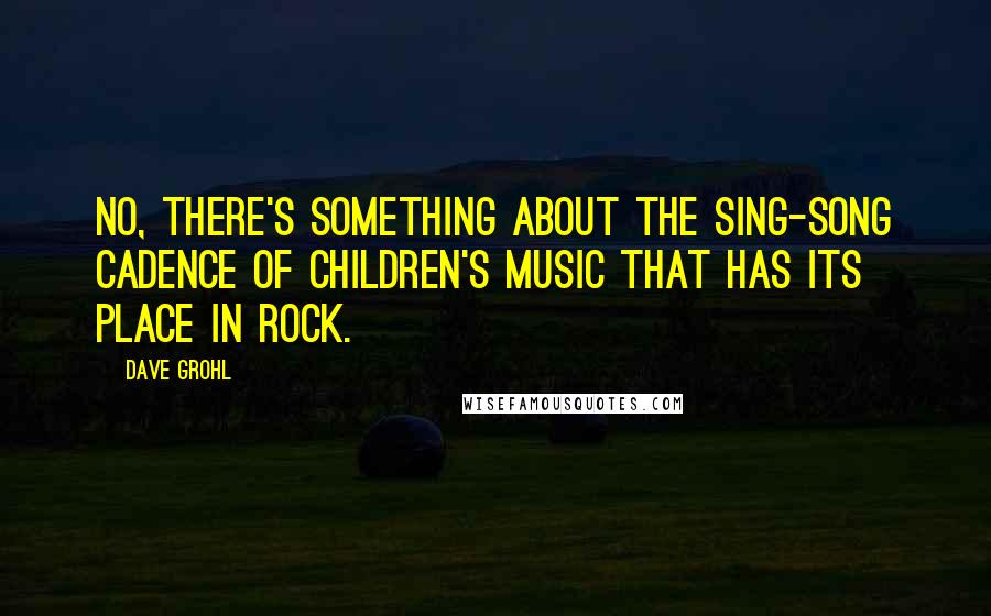 Dave Grohl Quotes: No, there's something about the sing-song cadence of children's music that has its place in rock.