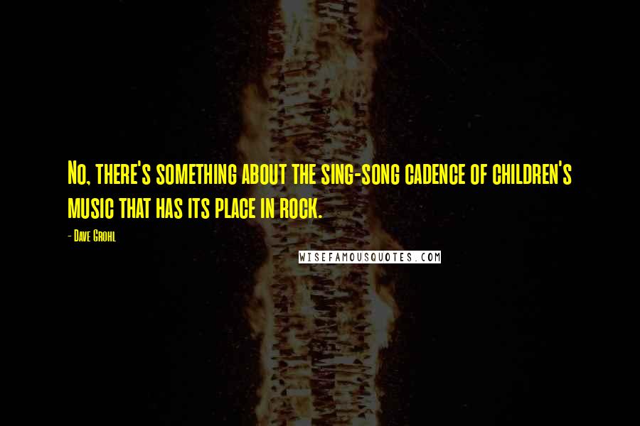 Dave Grohl Quotes: No, there's something about the sing-song cadence of children's music that has its place in rock.