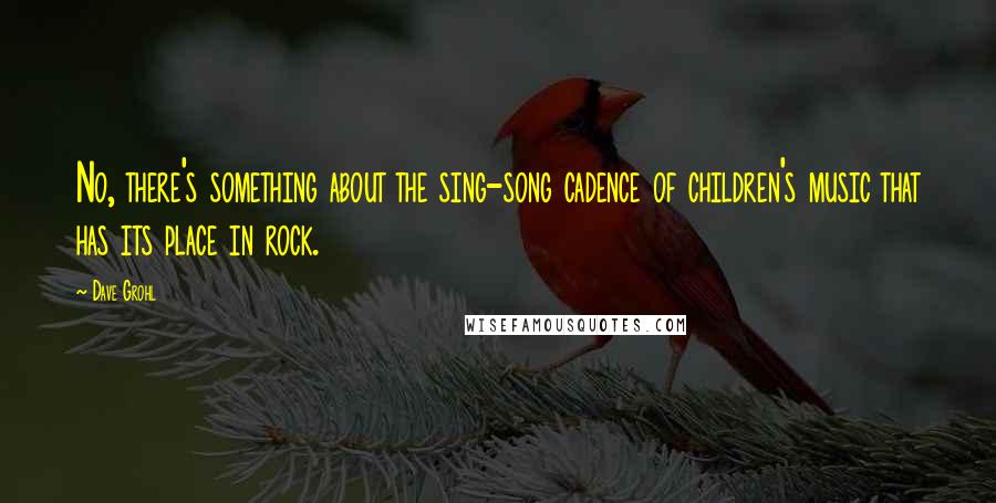 Dave Grohl Quotes: No, there's something about the sing-song cadence of children's music that has its place in rock.