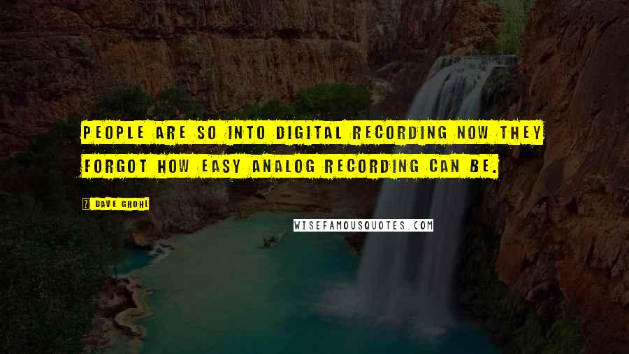 Dave Grohl Quotes: People are so into digital recording now they forgot how easy analog recording can be.