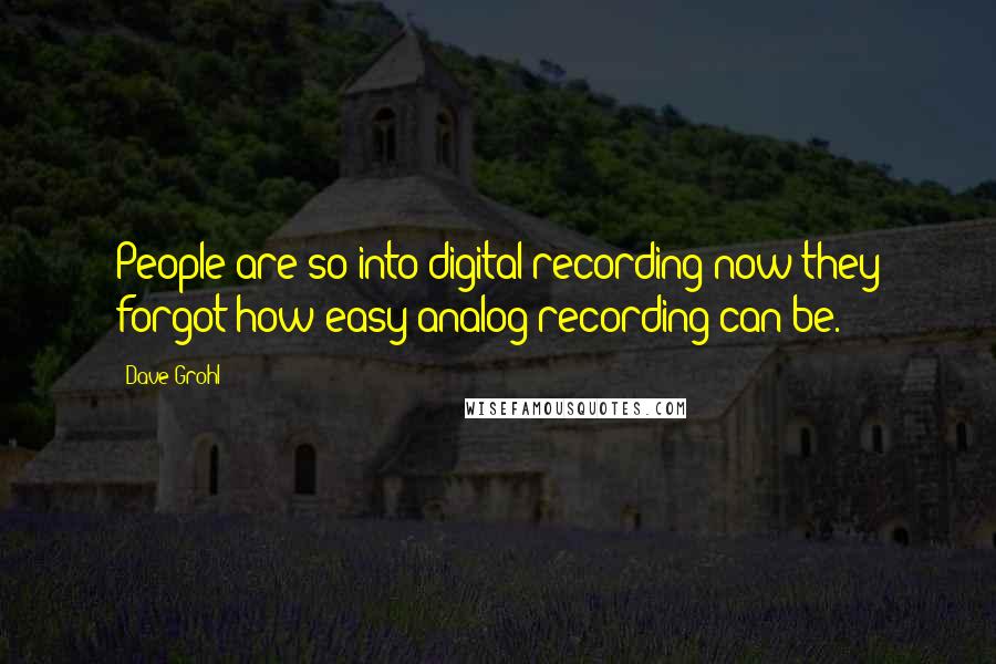 Dave Grohl Quotes: People are so into digital recording now they forgot how easy analog recording can be.