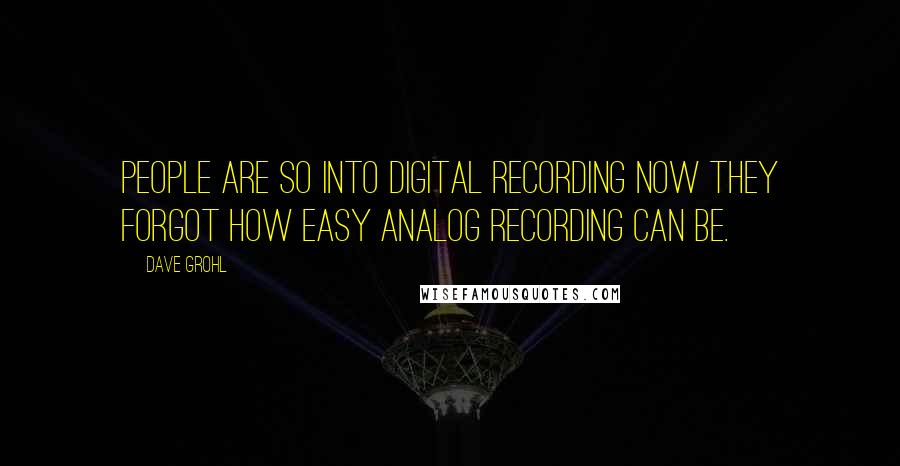 Dave Grohl Quotes: People are so into digital recording now they forgot how easy analog recording can be.
