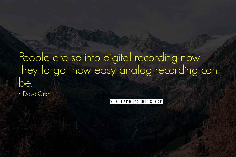 Dave Grohl Quotes: People are so into digital recording now they forgot how easy analog recording can be.