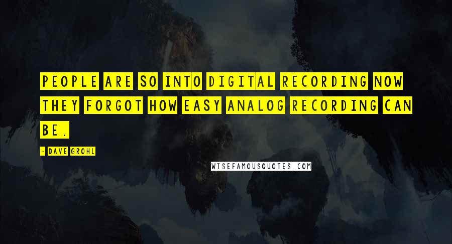 Dave Grohl Quotes: People are so into digital recording now they forgot how easy analog recording can be.
